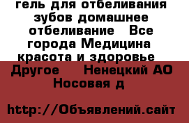 гель для отбеливания зубов домашнее отбеливание - Все города Медицина, красота и здоровье » Другое   . Ненецкий АО,Носовая д.